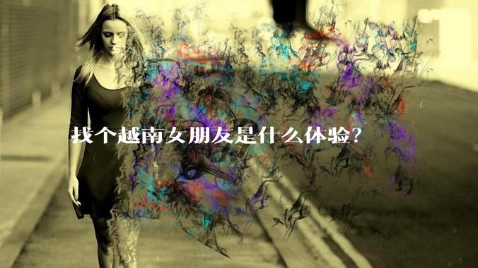 找个越南女朋友是什么体验？