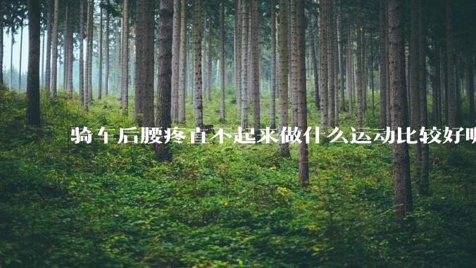 骑车后腰疼直不起来做什么运动比较好呢？