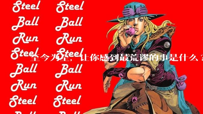 至今为至，让你感到最荒谬的事是什么?
