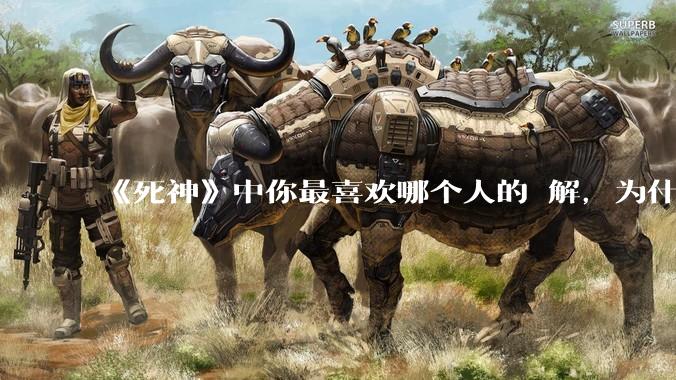 《死神》中你最喜欢哪个人的卍解，为什么？