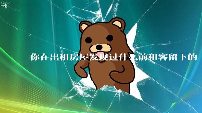 你在出租房屋发现过什么前租客留下的“宝藏”？