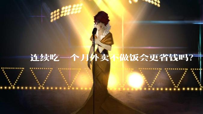 连续吃一个月外卖不做饭会更省钱吗？