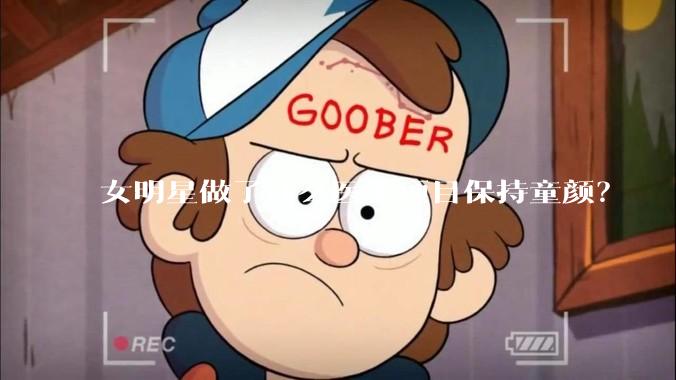女明星做了什么医美项目保持童颜？