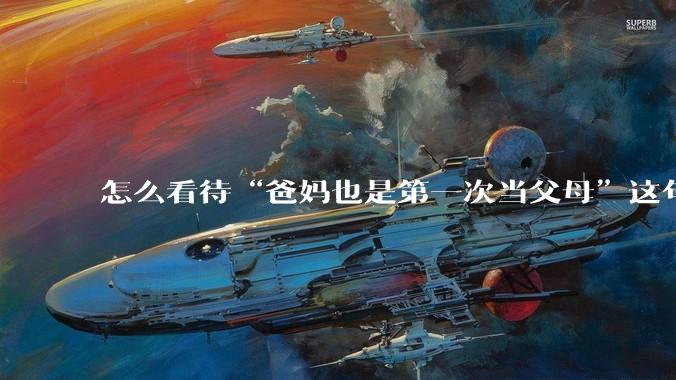 怎么看待“爸妈也是第一次当父母”这句话?