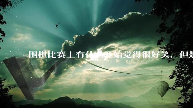 围棋比赛上有什么开始觉得很好笑，但是细思极恐的事？