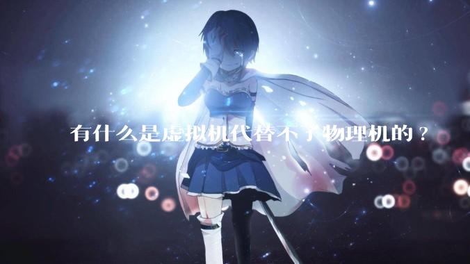 有什么是虚拟机代替不了物理机的?