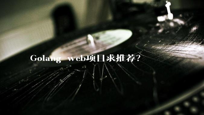 Golang web项目求推荐？