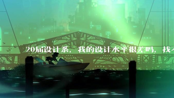 20届设计系，我的设计水平很差吗，找不到合适的工作?
